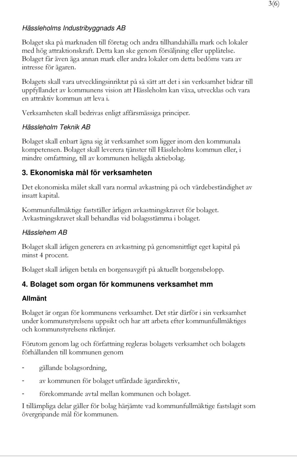 Bolagets skall vara utvecklingsinriktat på så sätt att det i sin verksamhet bidrar till uppfyllandet av kommunens vision att Hässleholm kan växa, utvecklas och vara en attraktiv kommun att leva i.