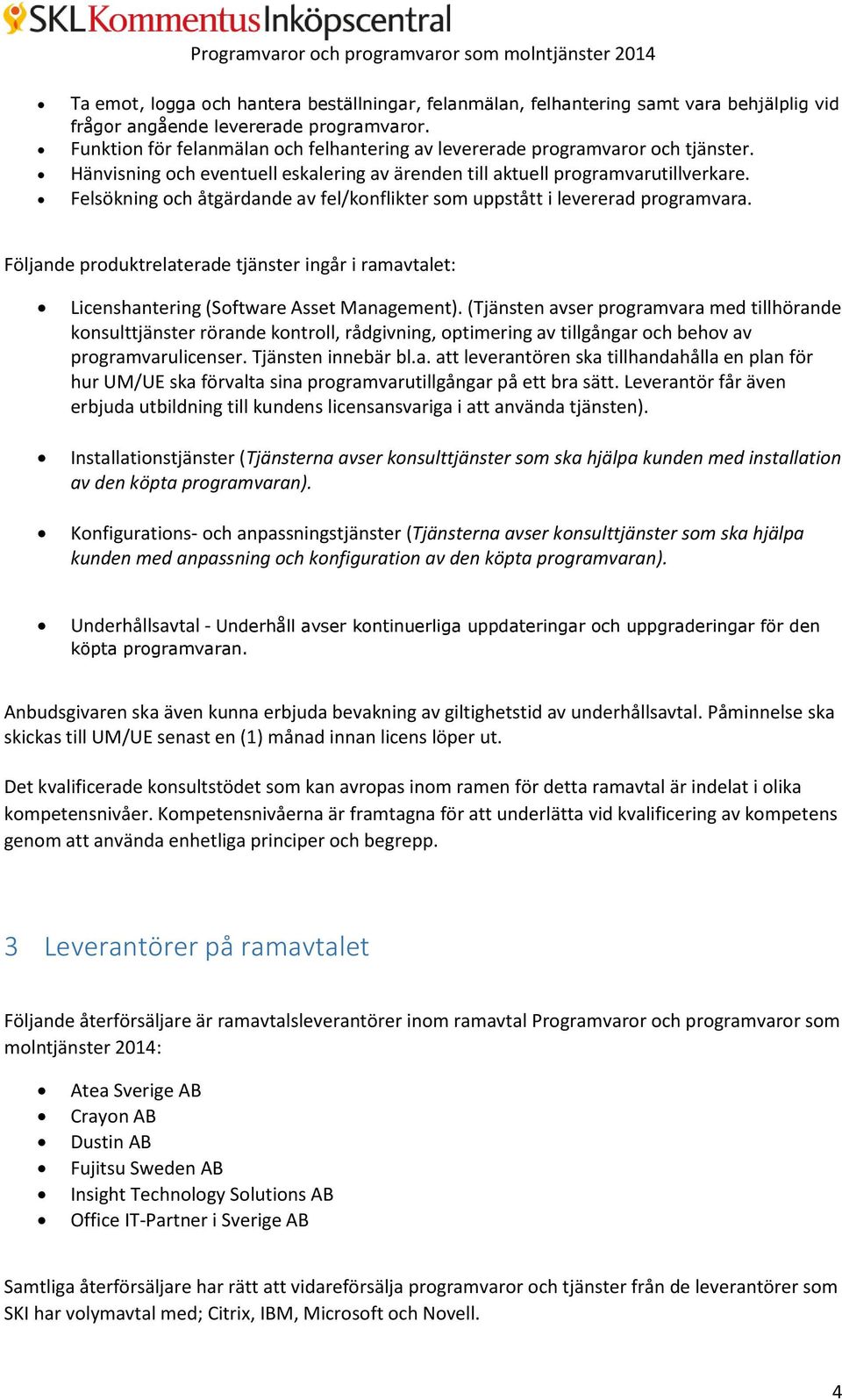 Felsökning och åtgärdande av fel/konflikter som uppstått i levererad programvara. Följande produktrelaterade tjänster ingår i ramavtalet: Licenshantering (Software Asset Management).