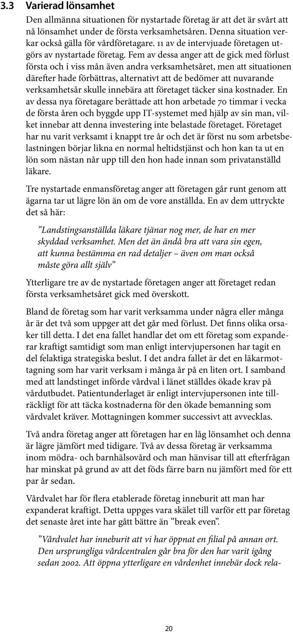 Fem av dessa anger att de gick med förlu st första och i viss mån även andra verksamhetsåret, men att situationen därefter hade förbättras, alternativt att de bedömer att nuvarande verksamhetsår