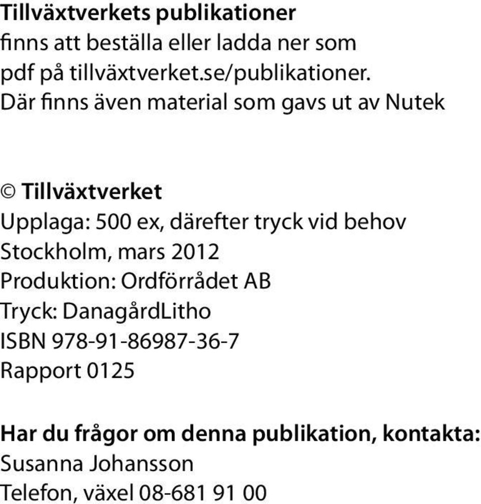 Där finns även material som gavs ut av Nutek Tillväxtverket Upplaga: 500 ex, därefter tryck vid behov