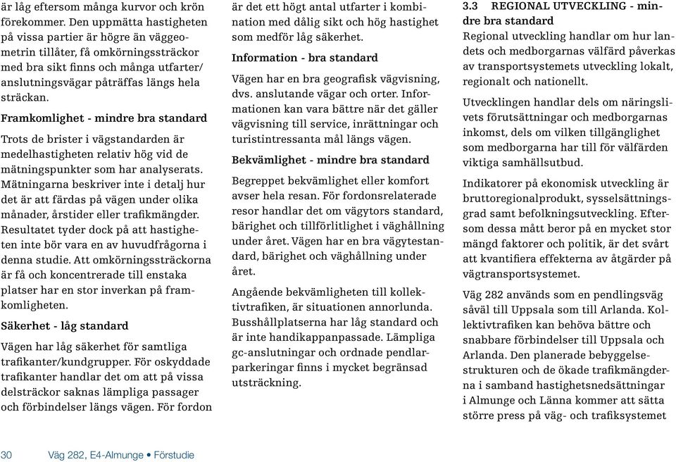 Framkomlighet - mindre bra standard Trots de brister i vägstandarden är medelhastigheten relativ hög vid de mätningspunkter som har analyserats.