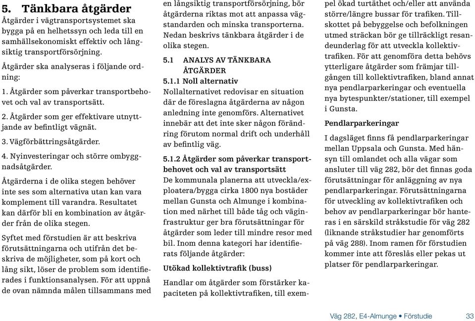 Vägförbättringsåtgärder. 4. Nyinvesteringar och större ombyggnadsåtgärder. Åtgärderna i de olika stegen behöver inte ses som alternativa utan kan vara komplement till varandra.