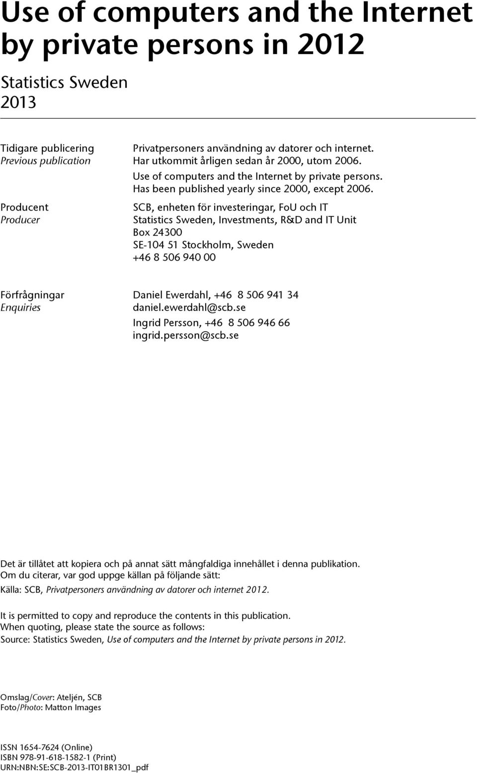 Producent Producer SCB, enheten för investeringar, FoU och IT Statistics Sweden, Investments, R&D and IT Unit Box 24300 SE-104 51 Stockholm, Sweden +46 8 506 940 00 Förfrågningar Daniel Ewerdahl, +46