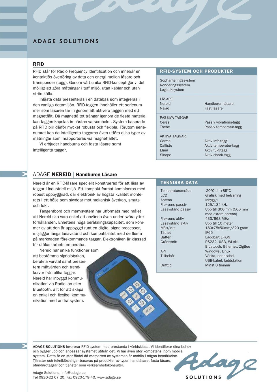 Ett kompakt format kombineras med robust uppbyggnad, där elektronik av högsta kvalitet monterats i ett hölje som skyddar mot mekanisk åverkan, smuts och fukt.