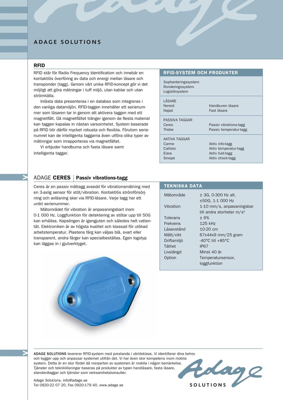 Kontaktlös strömförsörjning och avläsning sker via -läsare. Varje tagg har ett unikt serienummer. Mätområdet för vibration är anpassningsbart inom 0-1 000 Hz.