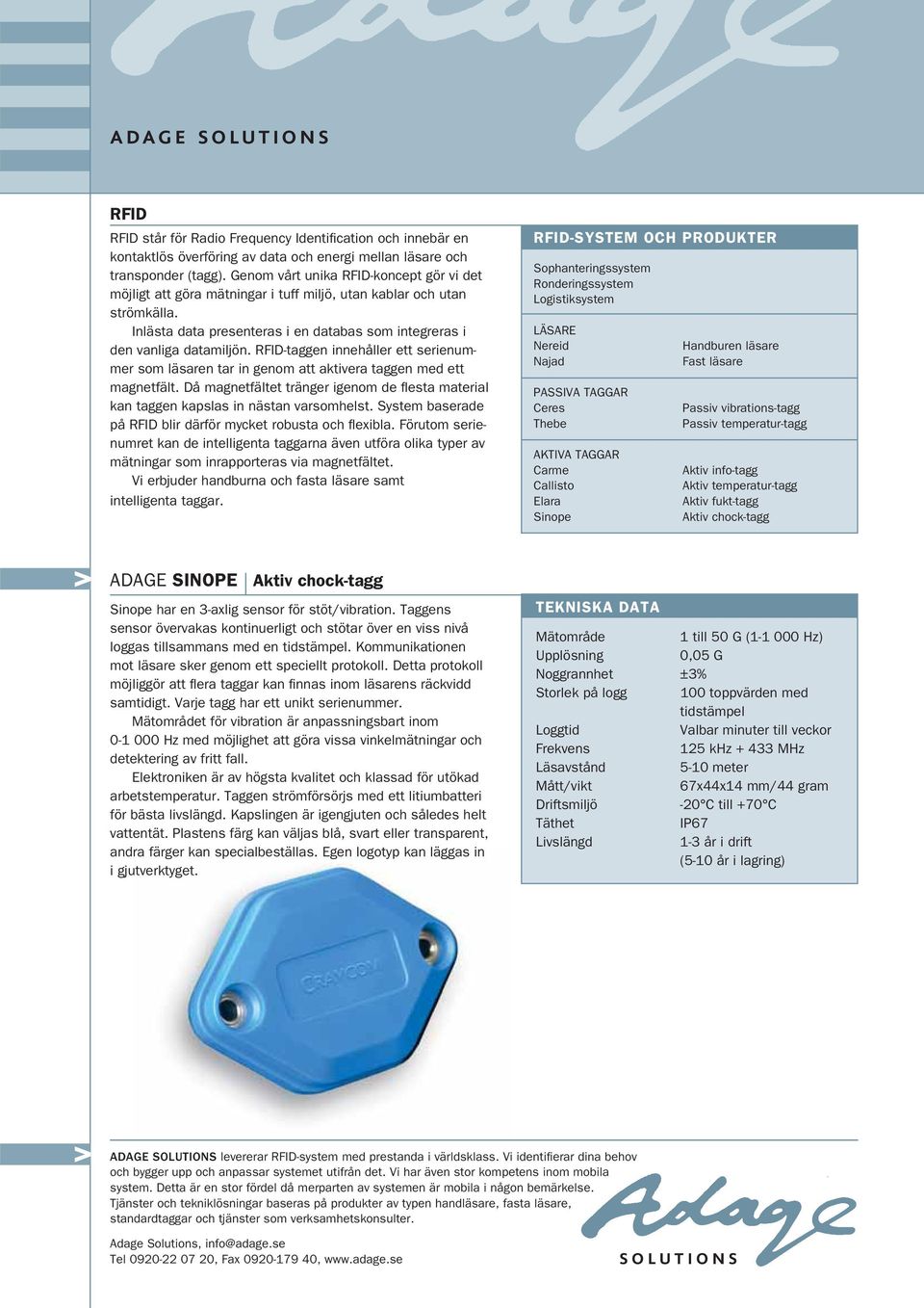 Taggens sensor övervakas kontinuerligt och stötar över en viss nivå loggas tillsammans med en tidstämpel. Kommunikationen mot läsare sker genom ett speciellt protokoll.