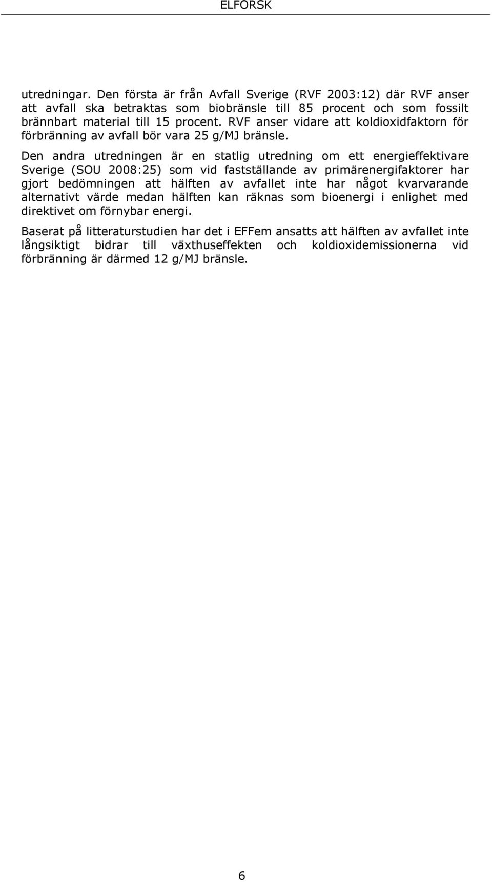 Den andra utredningen är en statlig utredning om ett energieffektivare Sverige (SOU 2008:25) som vid fastställande av primärenergifaktorer har gjort bedömningen att hälften av avfallet inte har