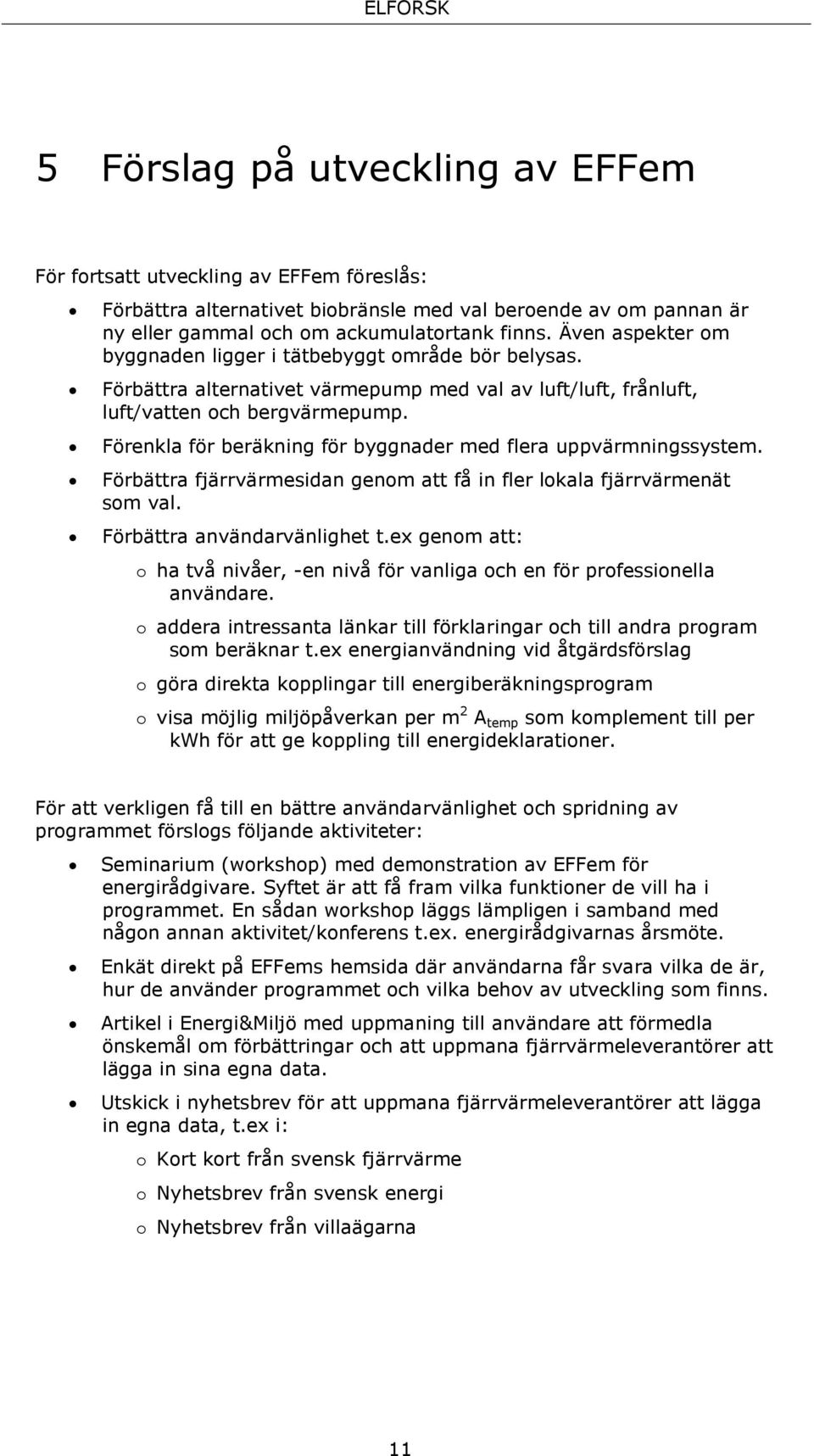 Förenkla för beräkning för byggnader med flera uppvärmningssystem. Förbättra fjärrvärmesidan genom att få in fler lokala fjärrvärmenät som val. Förbättra användarvänlighet t.