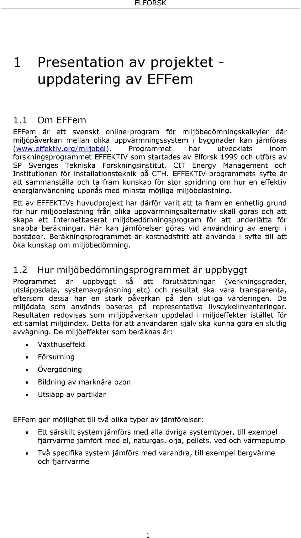 Programmet har utvecklats inom forskningsprogrammet EFFEKTIV som startades av Elforsk 1999 och utförs av SP Sveriges Tekniska Forskningsinstitut, CIT Energy Management och Institutionen för