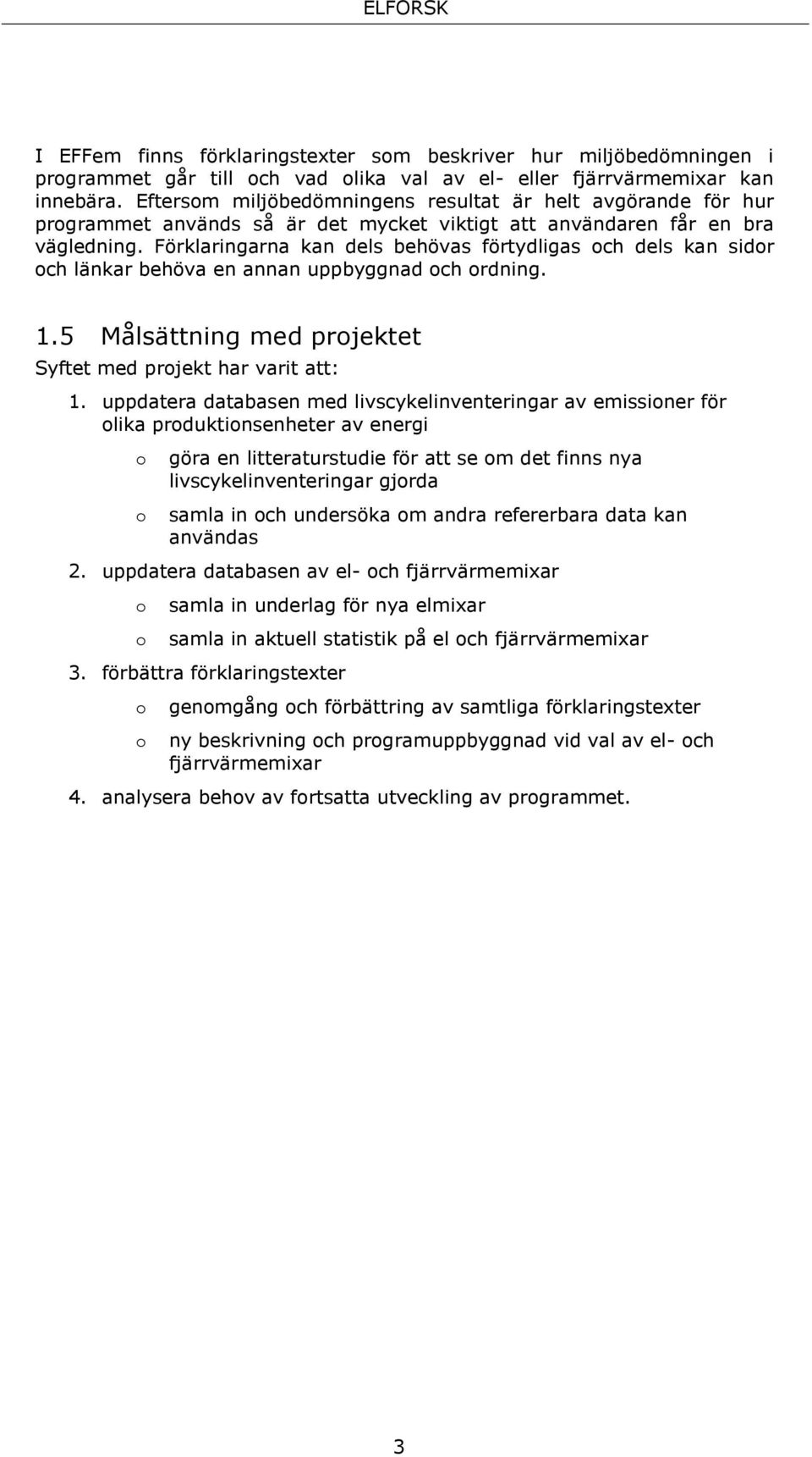 Förklaringarna kan dels behövas förtydligas och dels kan sidor och länkar behöva en annan uppbyggnad och ordning. 1.5 Målsättning med projektet Syftet med projekt har varit att: 1.