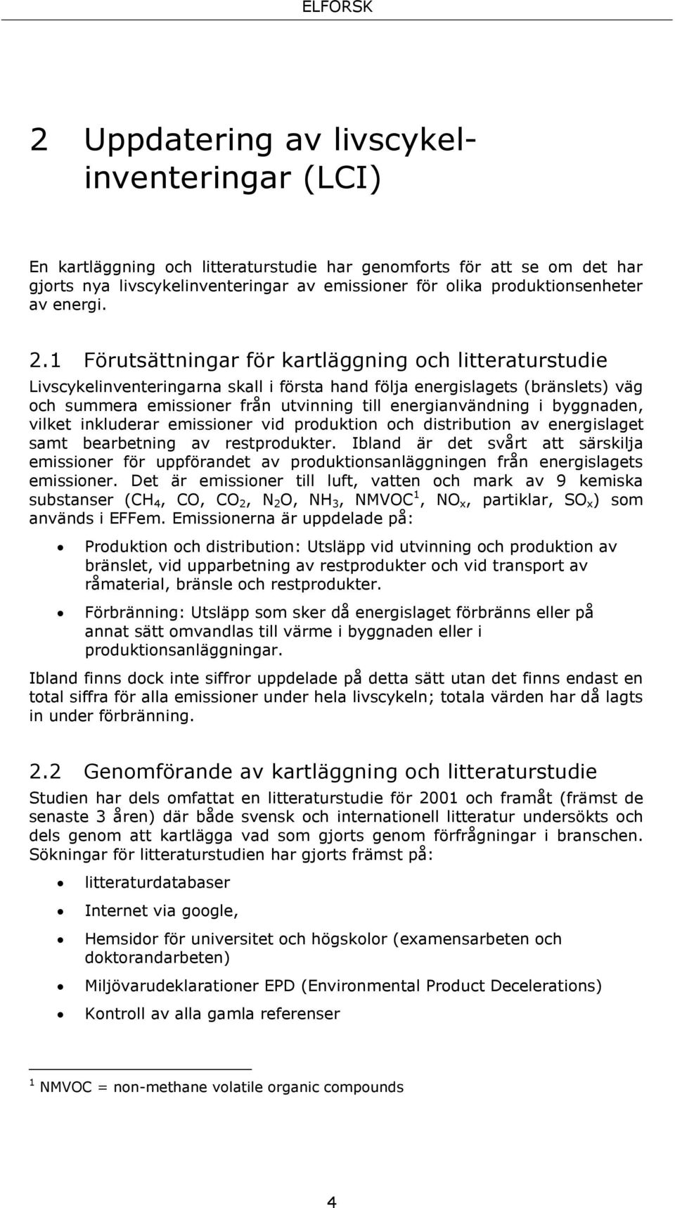 1 Förutsättningar för kartläggning och litteraturstudie Livscykelinventeringarna skall i första hand följa energislagets (bränslets) väg och summera emissioner från utvinning till energianvändning i