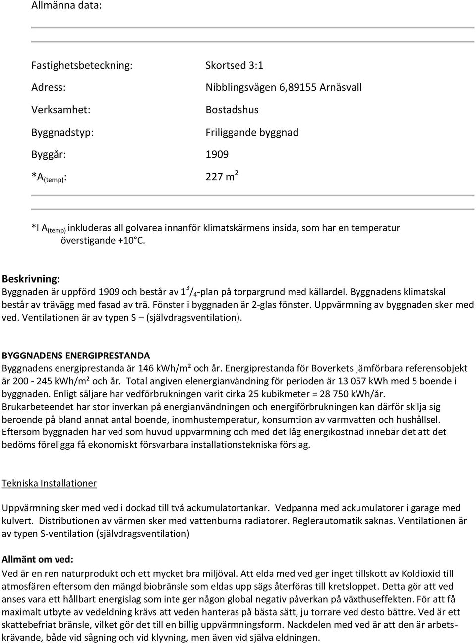 Byggnadens klimatskal består av trävägg med fasad av trä. Fönster i byggnaden är 2-glas fönster. Uppvärmning av byggnaden sker med ved. Ventilationen är av typen S (självdragsventilation).