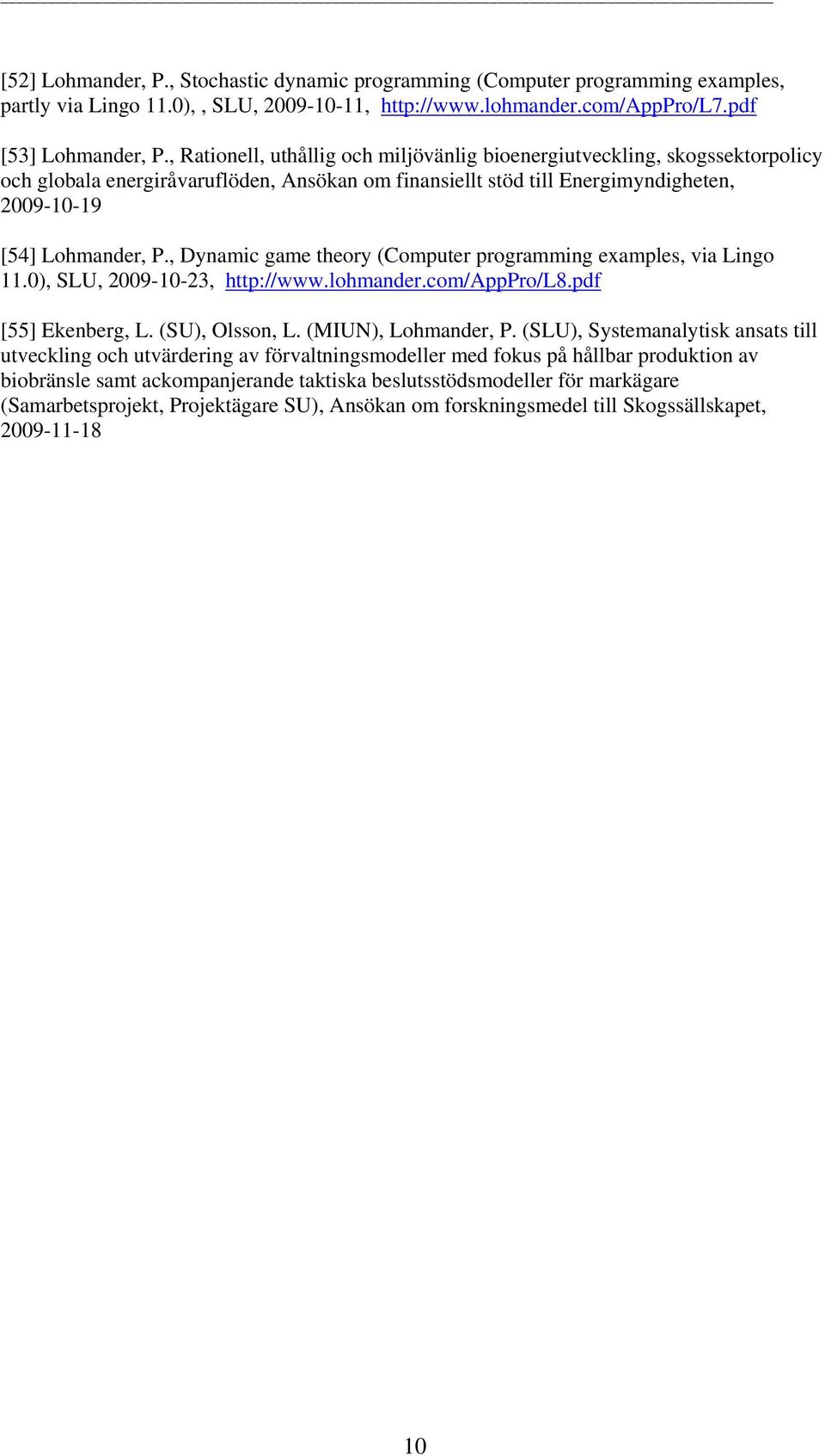 , Dynamic game theory (Computer programming examples, via Lingo 11.0), SLU, 2009-10-23, http://www.lohmander.com/apppro/l8.pdf [55] Ekenberg, L. (SU), Olsson, L. (MIUN), Lohmander, P.