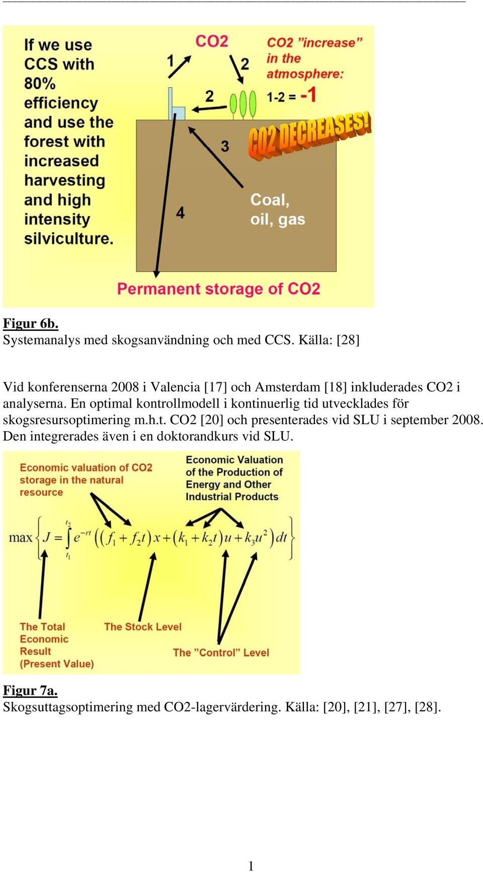 En optimal kontrollmodell i kontinuerlig tid utvecklades för skogsresursoptimering m.h.t. CO2 [20] och presenterades vid SLU i september 2008.