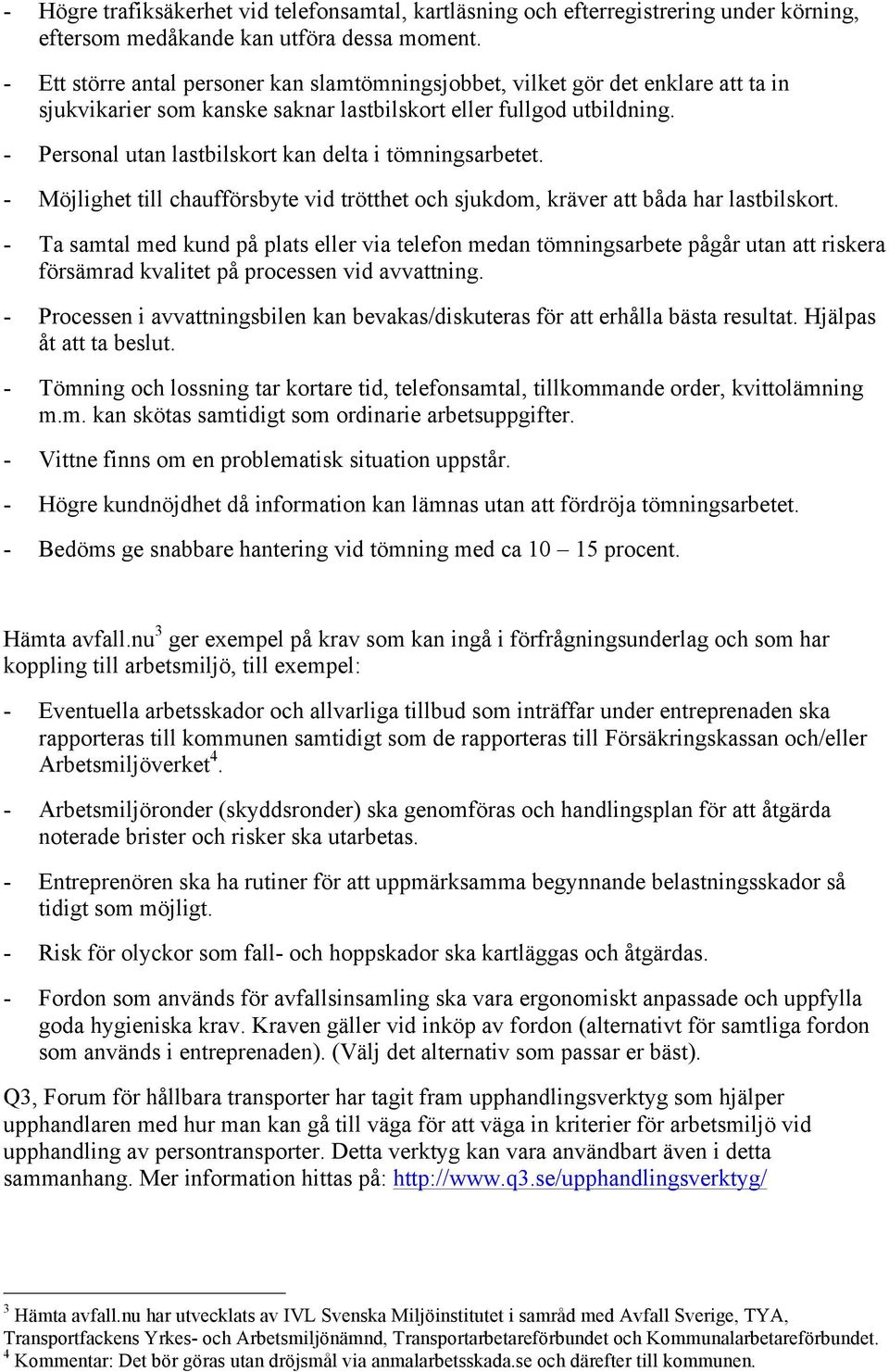 - Personal utan lastbilskort kan delta i tömningsarbetet. - Möjlighet till chaufförsbyte vid trötthet och sjukdom, kräver att båda har lastbilskort.