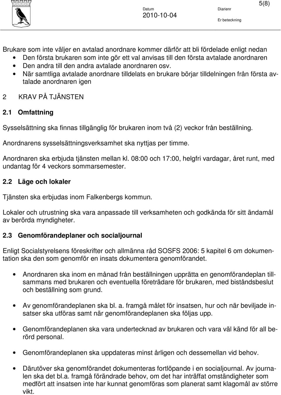 1 Omfattning Sysselsättning ska finnas tillgänglig för brukaren inom två (2) veckor från beställning. Anordnarens sysselsättningsverksamhet ska nyttjas per timme.