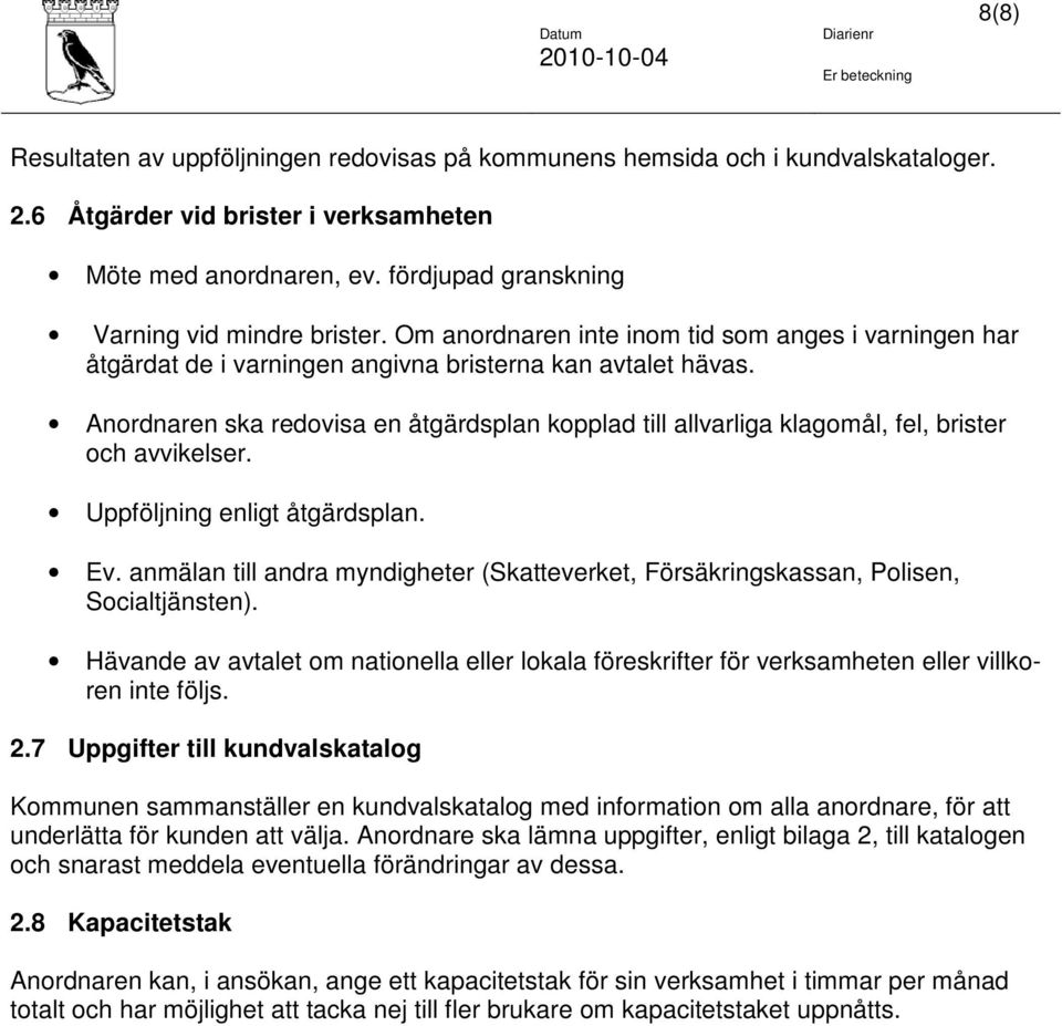 Anordnaren ska redovisa en åtgärdsplan kopplad till allvarliga klagomål, fel, brister och avvikelser. Uppföljning enligt åtgärdsplan. Ev.