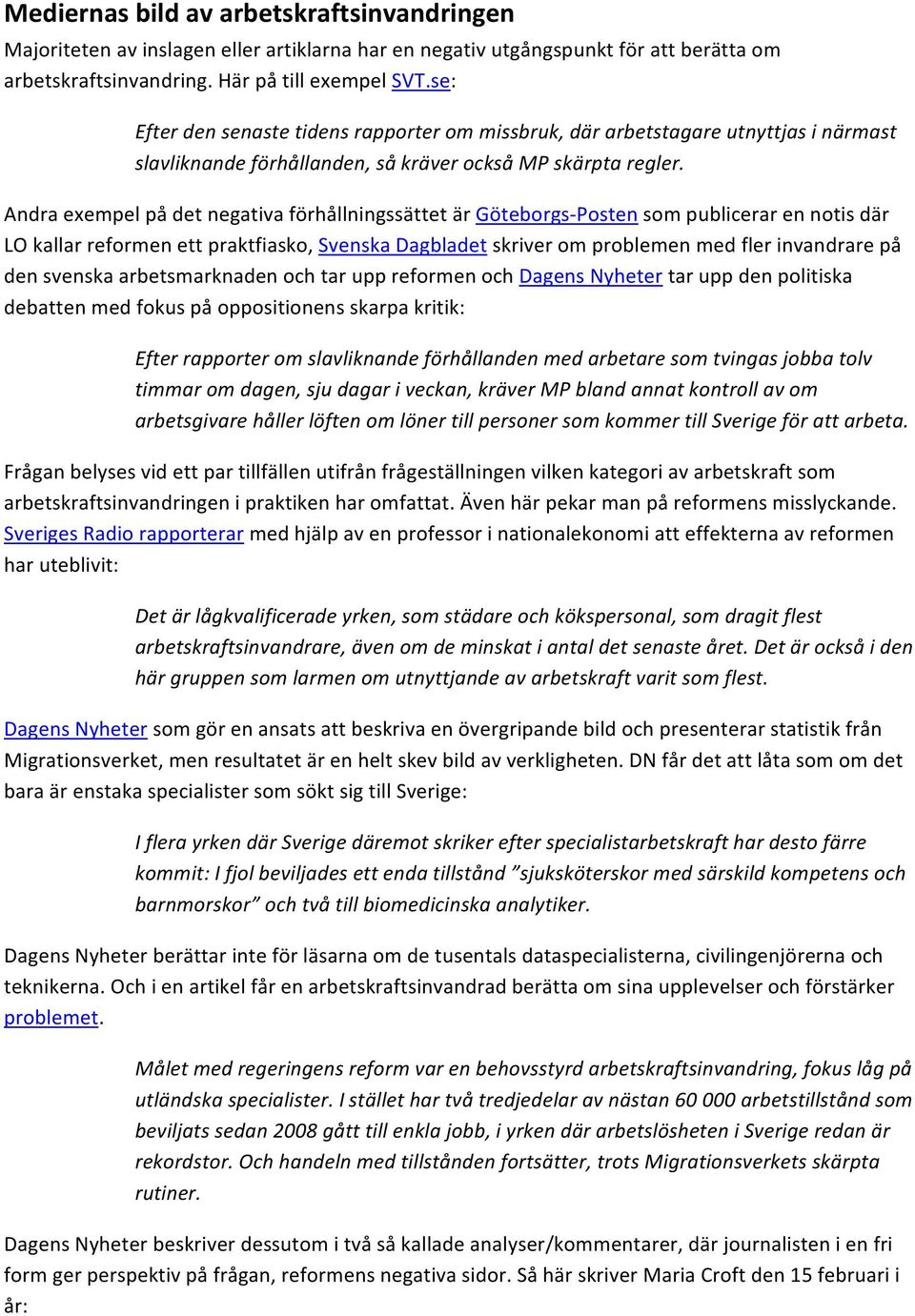 Andra exempel på det negativa förhållningssättet är Göteborgs- Posten som publicerar en notis där LO kallar reformen ett praktfiasko, Svenska Dagbladet skriver om problemen med fler invandrare på den