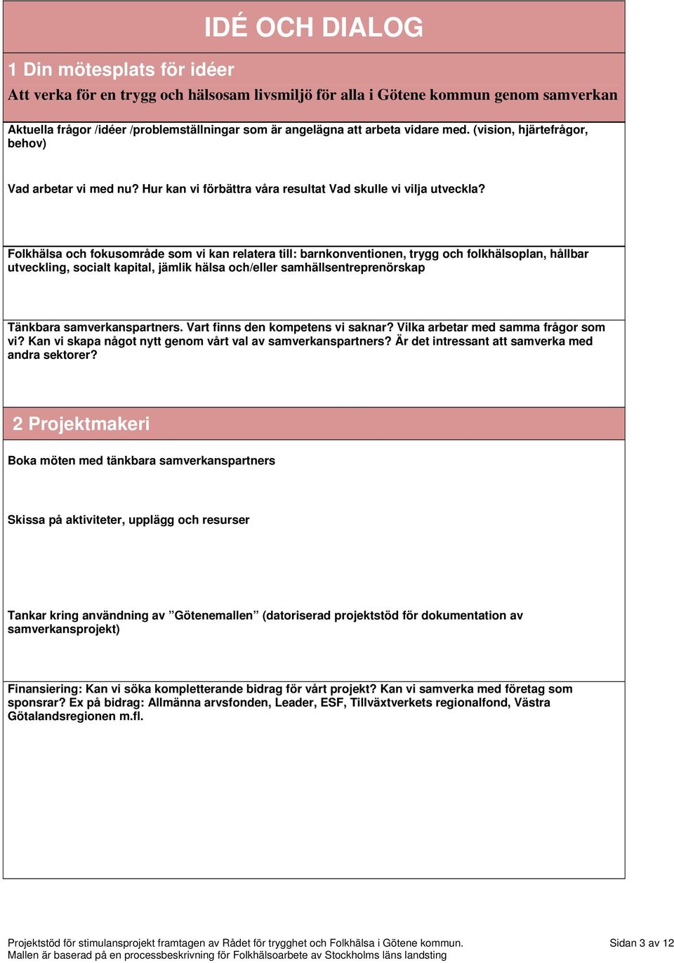 Folkhälsa och fokusområde som vi kan relatera till: barnkonventionen, trygg och folkhälsoplan, hållbar utveckling, socialt kapital, jämlik hälsa och/eller samhällsentreprenörskap Tänkbara