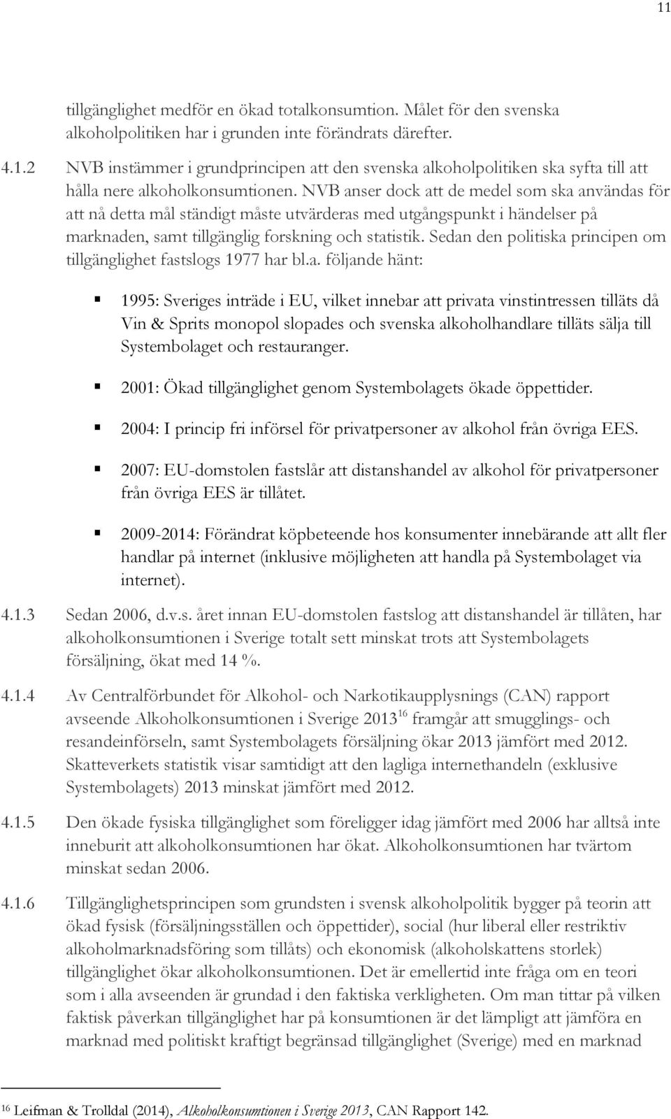 Sedan den politiska principen om tillgänglighet fastslogs 1977 har bl.a. följande hänt: 1995: Sveriges inträde i EU, vilket innebar att privata vinstintressen tilläts då Vin & Sprits monopol slopades