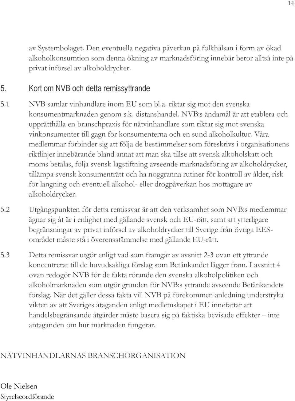 NVB:s ändamål är att etablera och upprätthålla en branschpraxis för nätvinhandlare som riktar sig mot svenska vinkonsumenter till gagn för konsumenterna och en sund alkoholkultur.