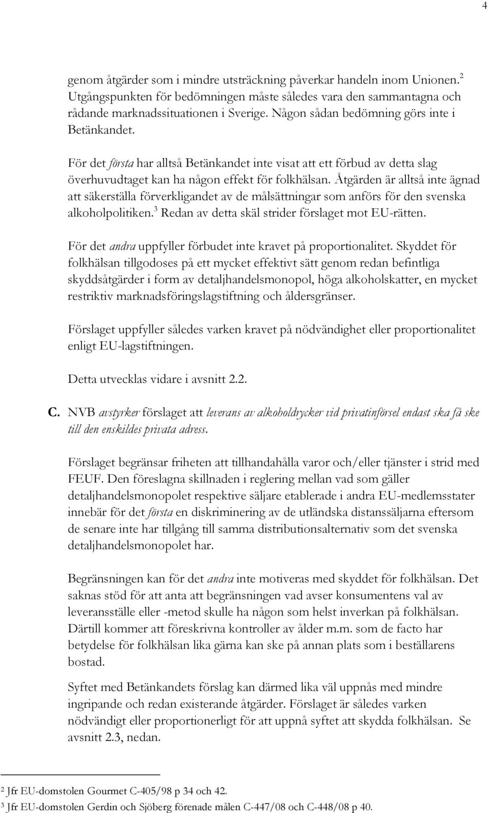 Åtgärden är alltså inte ägnad att säkerställa förverkligandet av de målsättningar som anförs för den svenska alkoholpolitiken. 3 Redan av detta skäl strider förslaget mot EU-rätten.