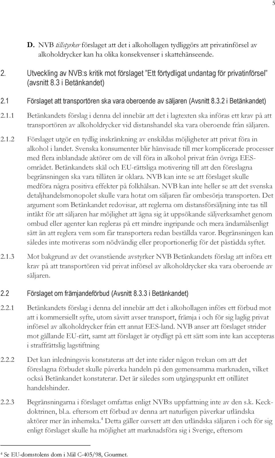 1.1 Betänkandets förslag i denna del innebär att det i lagtexten ska införas ett krav på att transportören av alkoholdrycker vid distanshandel ska vara oberoende från säljaren. 2.1.2 Förslaget utgör en tydlig inskränkning av enskildas möjligheter att privat föra in alkohol i landet.