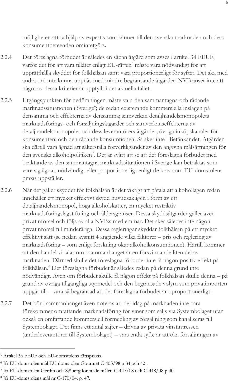 folkhälsan samt vara proportionerligt för syftet. Det ska med andra ord inte kunna uppnås med mindre begränsande åtgärder.