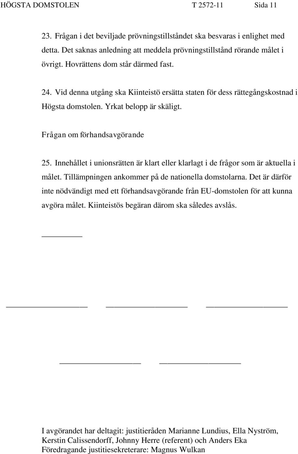 Innehållet i unionsrätten är klart eller klarlagt i de frågor som är aktuella i målet. Tillämpningen ankommer på de nationella domstolarna.