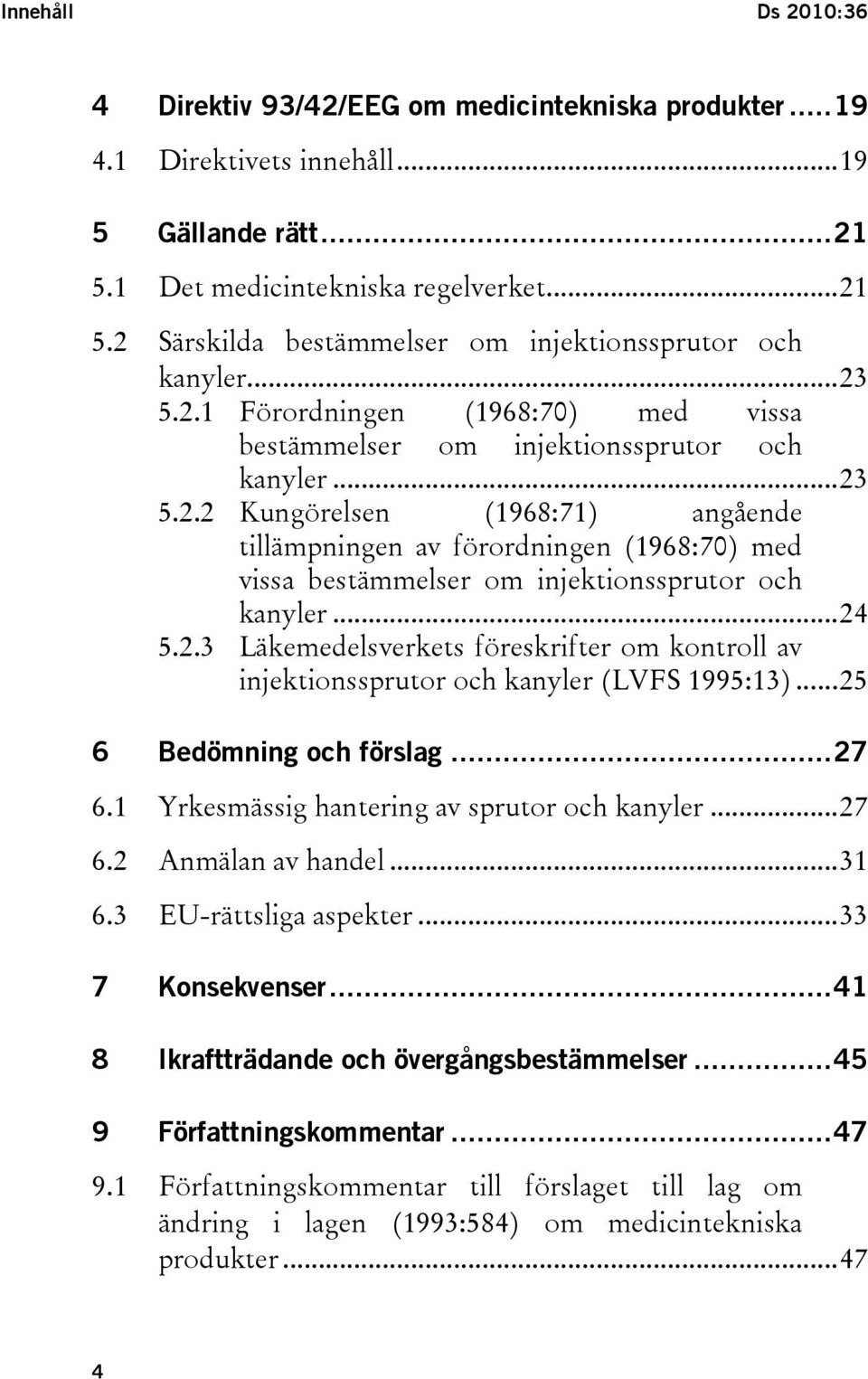 ..24 5.2.3 Läkemedelsverkets föreskrifter om kontroll av injektionssprutor och kanyler (LVFS 1995:13)...25 6 Bedömning och förslag...27 6.1 Yrkesmässig hantering av sprutor och kanyler...27 6.2 Anmälan av handel.