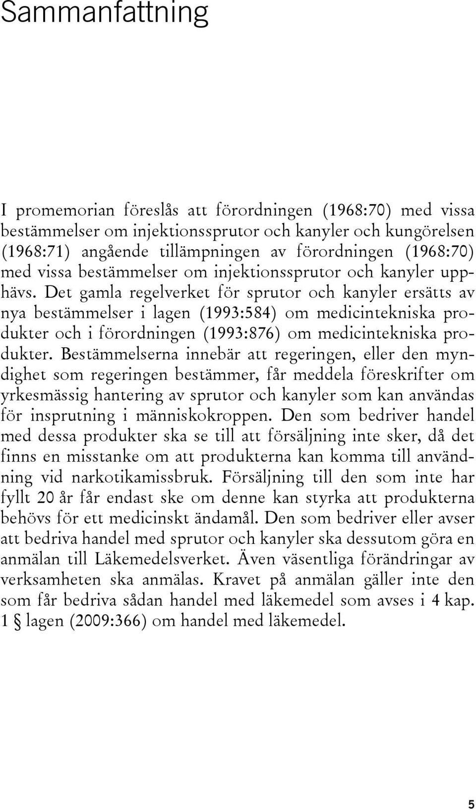 Det gamla regelverket för sprutor och kanyler ersätts av nya bestämmelser i lagen (1993:584) om medicintekniska produkter och i förordningen (1993:876) om medicintekniska produkter.