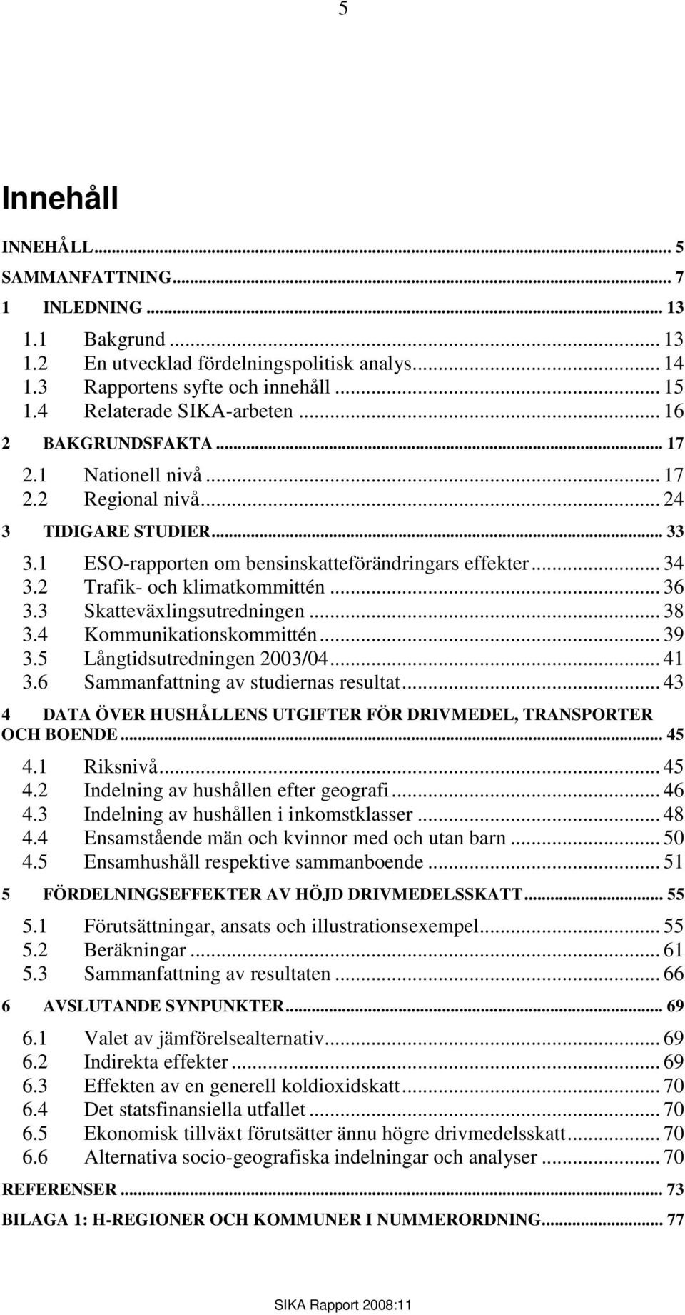 .. 36 3.3 Skatteväxlingsutredningen... 38 3.4 Kommunikationskommittén... 39 3.5 Långtidsutredningen 2003/04... 41 3.6 Sammanfattning av studiernas resultat.