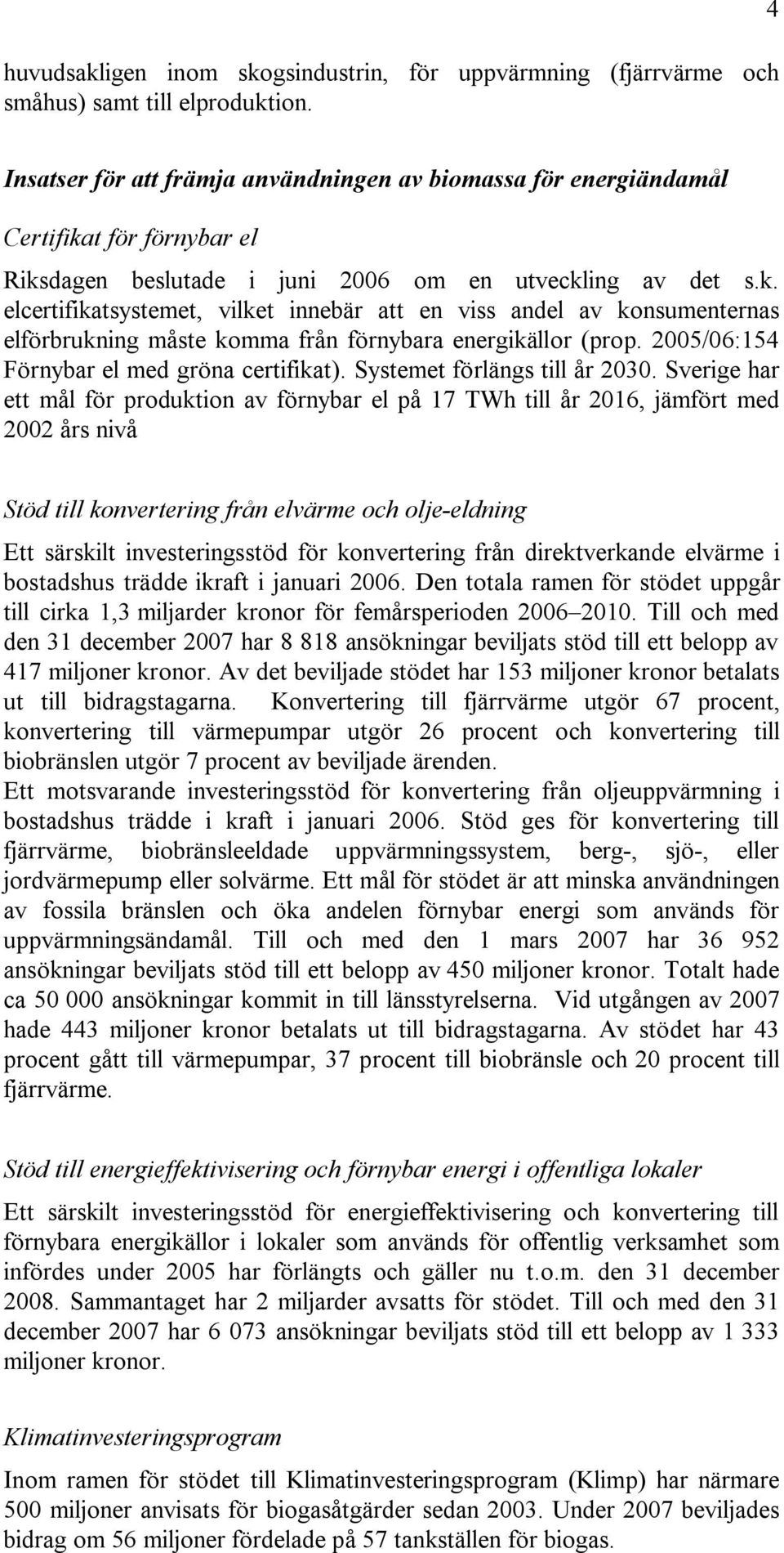 t för förnybar el Riksdagen beslutade i juni 2006 om en utveckling av det s.k. elcertifikatsystemet, vilket innebär att en viss andel av konsumenternas elförbrukning måste komma från förnybara energikällor (prop.