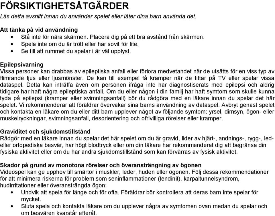 Epilepsivarning Vissa personer kan drabbas av epileptiska anfall eller förlora medvetandet när de utsätts för en viss typ av flimrande ljus eller ljusmönster.