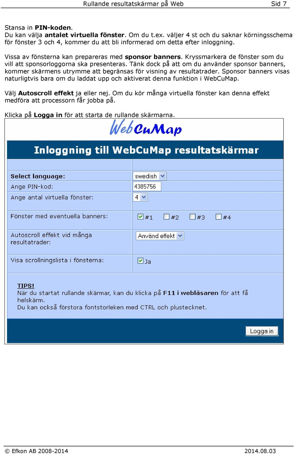 Kryssmarkera de fönster som du vill att sponsorloggorna ska presenteras. Tänk dock på att om du använder sponsor banners, kommer skärmens utrymme att begränsas för visning av resultatrader.