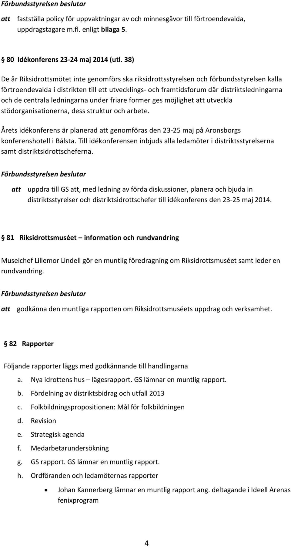 centrala ledningarna under friare former ges möjlighet utveckla stödorganisationerna, dess struktur och arbete.