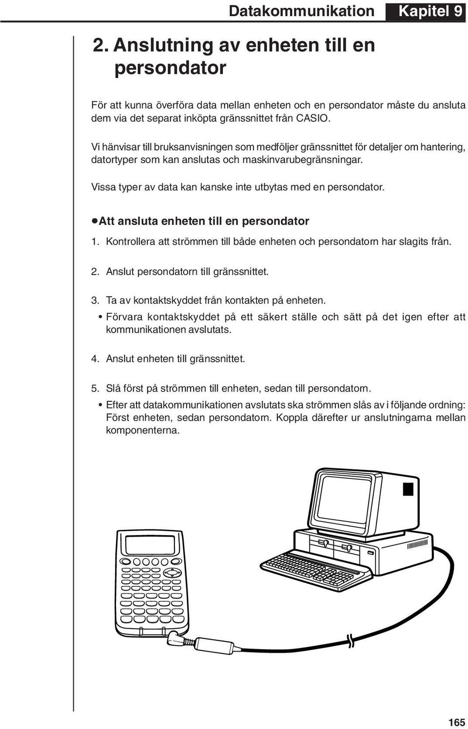 Vissa typer av data kan kanske inte utbytas med en persondator. uatt ansluta enheten till en persondator 1. Kontrollera att strömmen till både enheten och persondatorn har slagits från. 2.