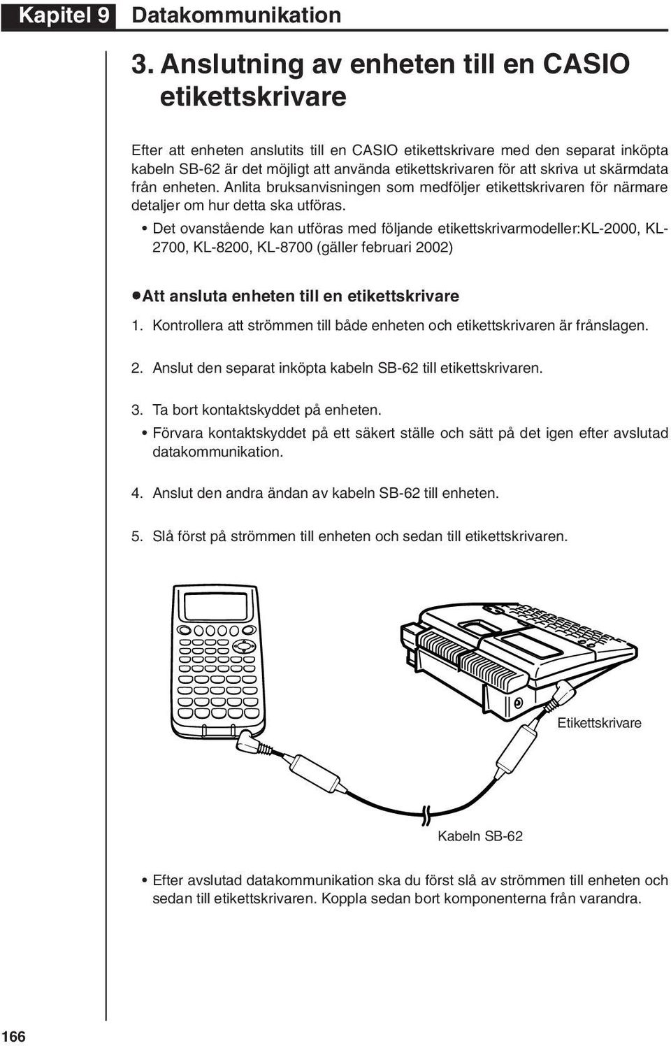 skriva ut skärmdata från enheten. Anlita bruksanvisningen som medföljer etikettskrivaren för närmare detaljer om hur detta ska utföras.