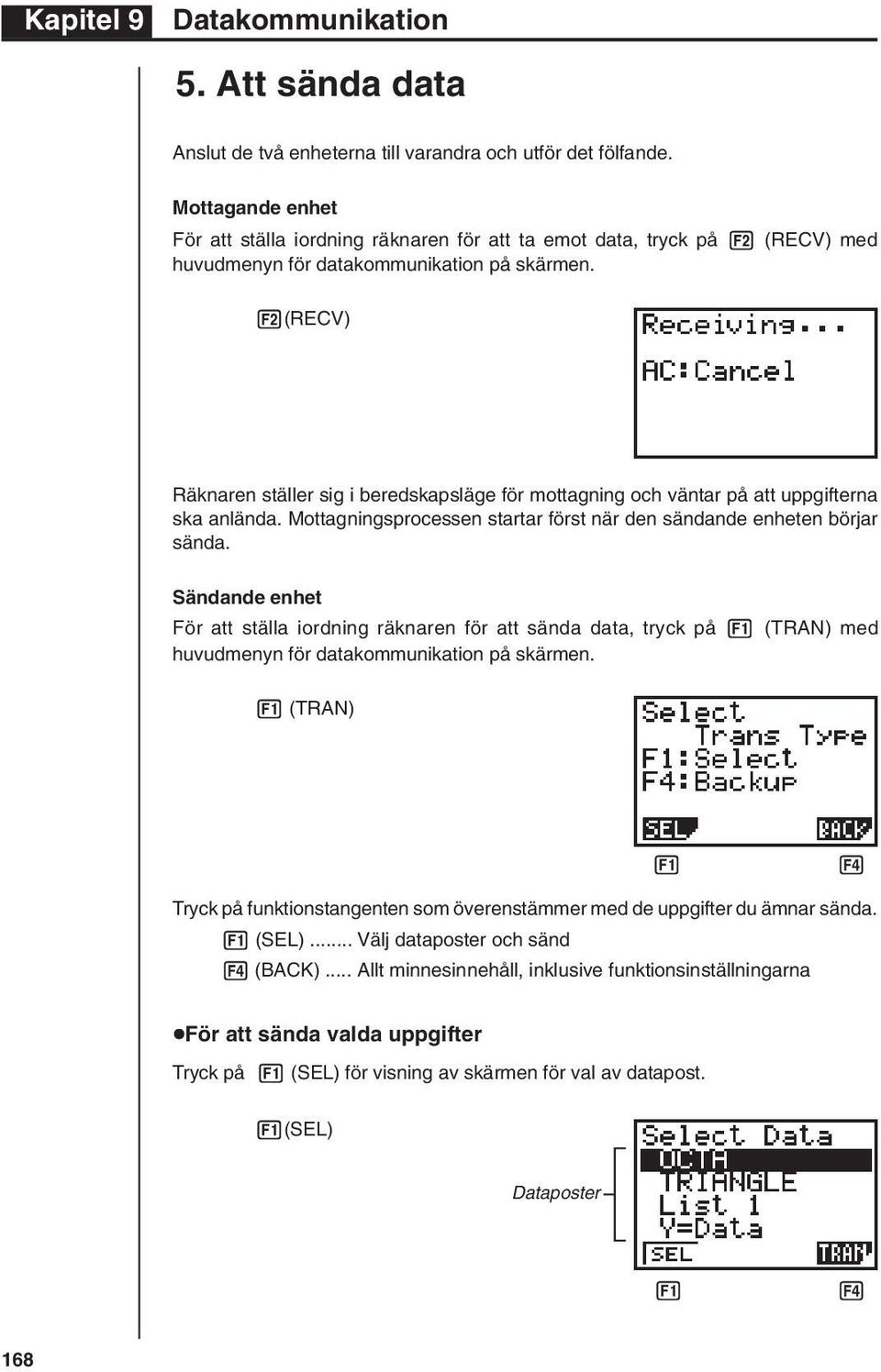 2(RECV) Räknaren ställer sig i beredskapsläge för mottagning och väntar på att uppgifterna ska anlända. Mottagningsprocessen startar först när den sändande enheten börjar sända.