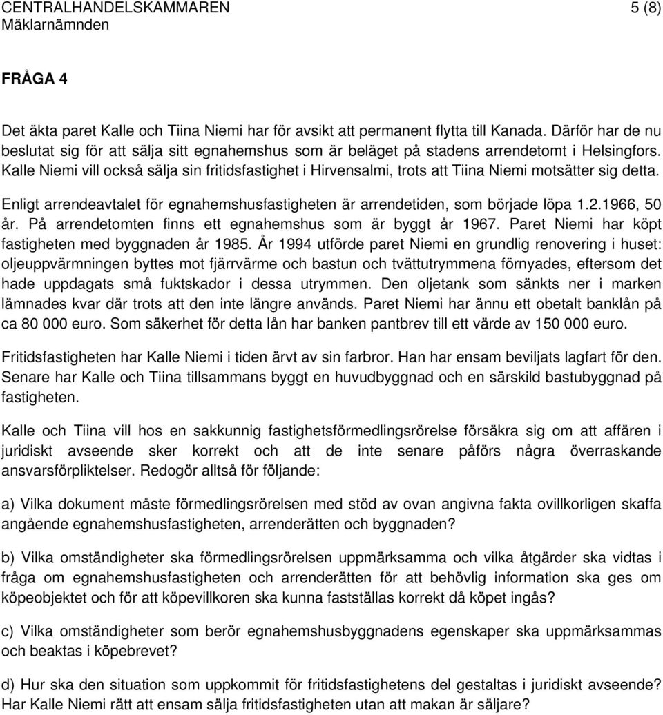 Kalle Niemi vill också sälja sin fritidsfastighet i Hirvensalmi, trots att Tiina Niemi motsätter sig detta. Enligt arrendeavtalet för egnahemshusfastigheten är arrendetiden, som började löpa 1.2.