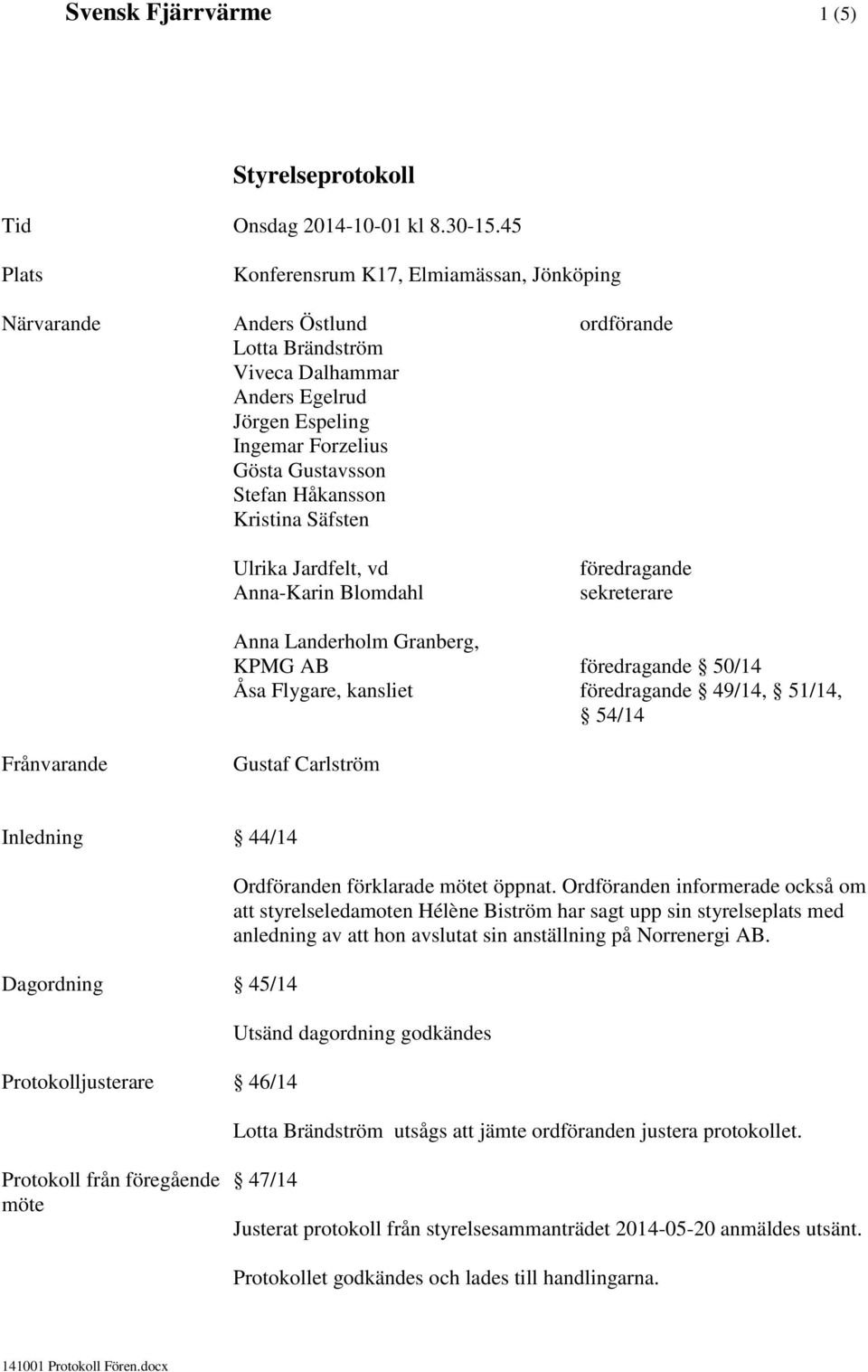 Håkansson Kristina Säfsten Ulrika Jardfelt, vd Anna-Karin Blomdahl föredragande sekreterare Anna Landerholm Granberg, KPMG AB föredragande 50/14 Åsa Flygare, kansliet föredragande 49/14, 51/14, 54/14