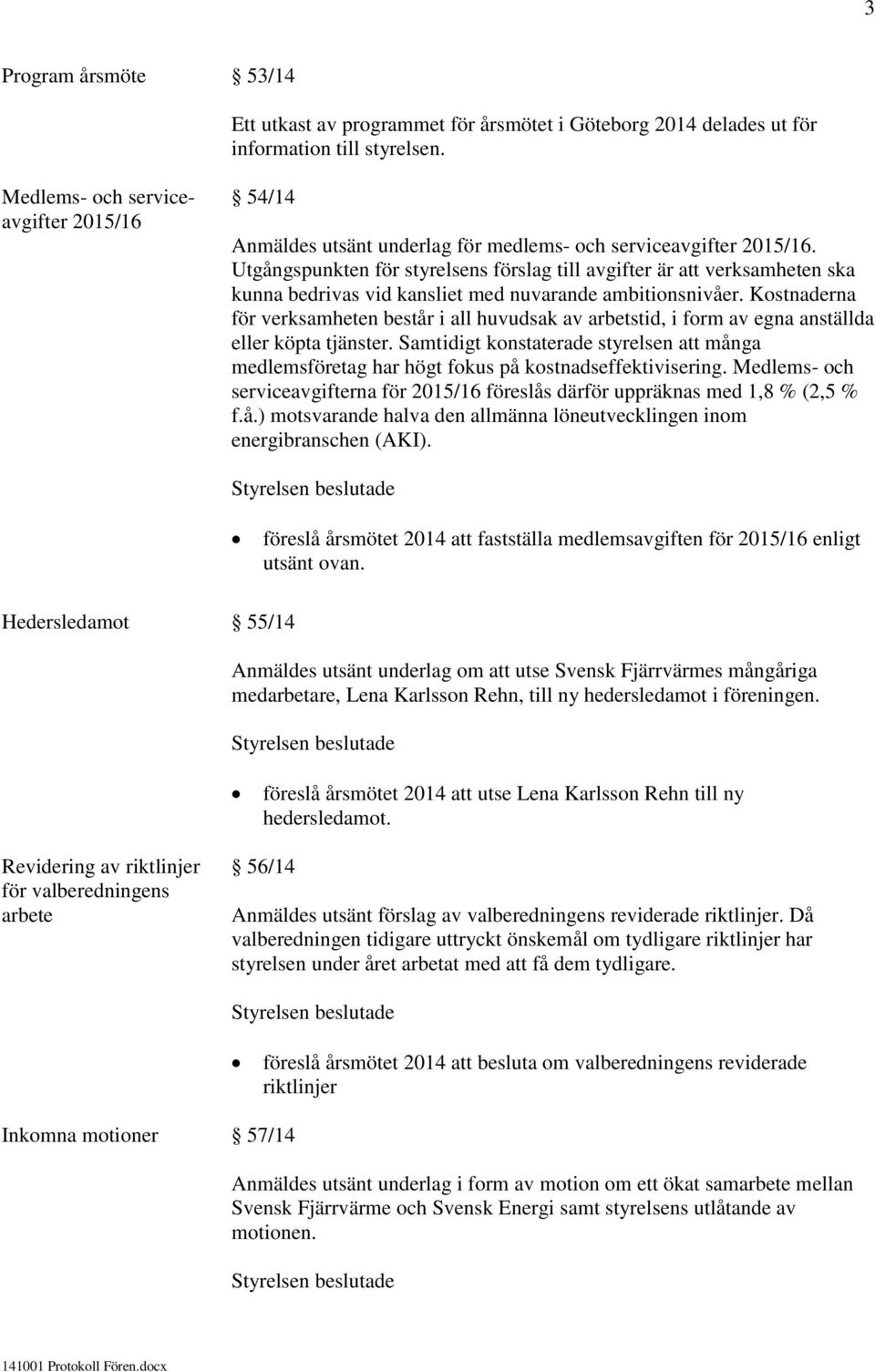 Utgångspunkten för styrelsens förslag till avgifter är att verksamheten ska kunna bedrivas vid kansliet med nuvarande ambitionsnivåer.