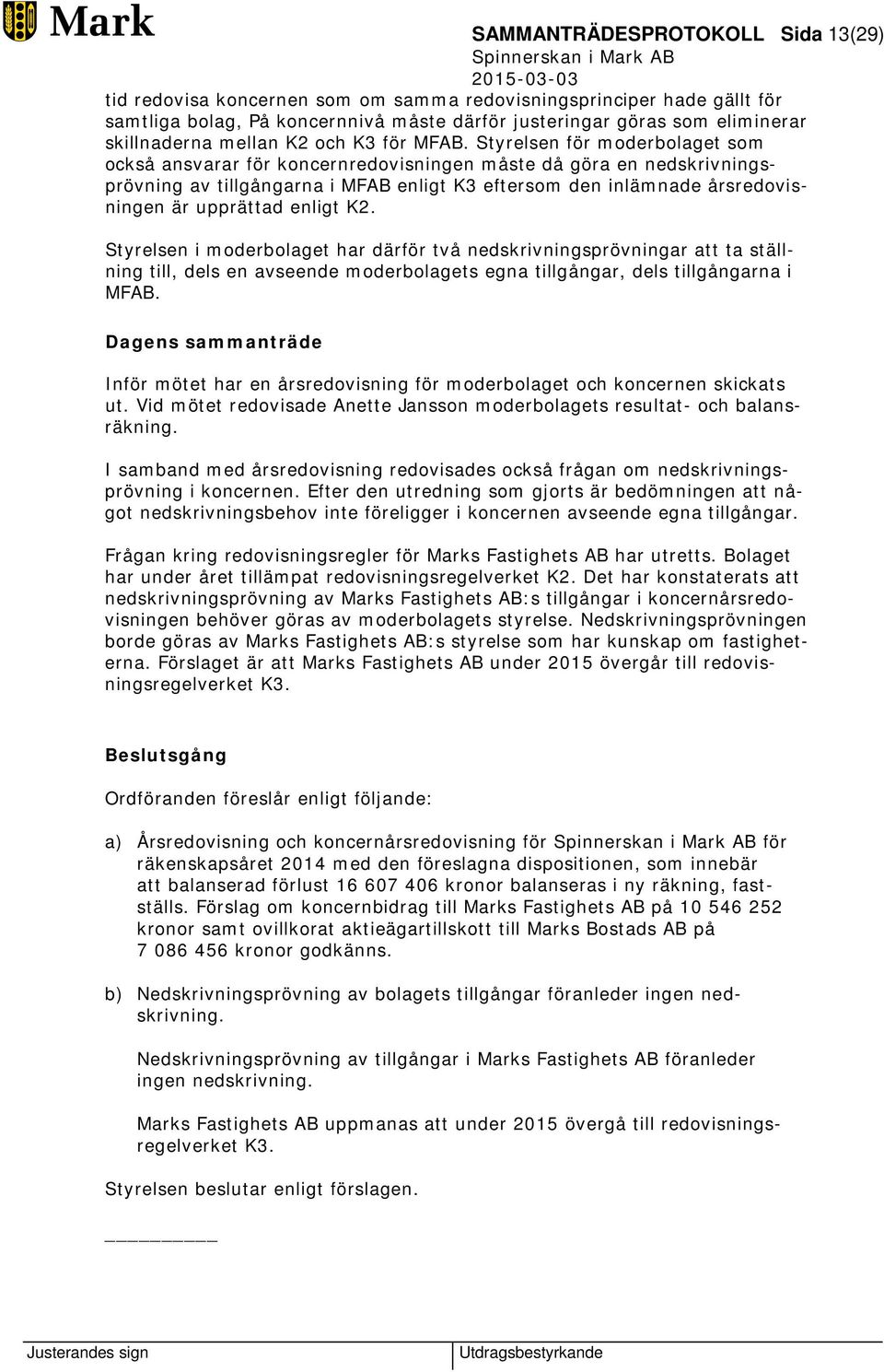 Styrelsen för moderbolaget som också ansvarar för koncernredovisningen måste då göra en nedskrivningsprövning av tillgångarna i MFAB enligt K3 eftersom den inlämnade årsredovisningen är upprättad