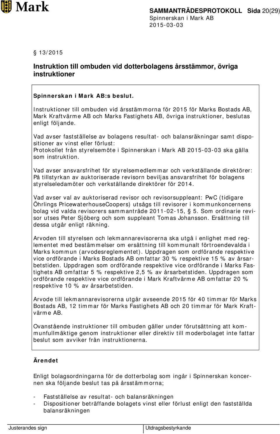 Vad avser fastställelse av bolagens resultat- och balansräkningar samt dispositioner av vinst eller förlust: Protokollet från styrelsemöte i ska gälla som instruktion.