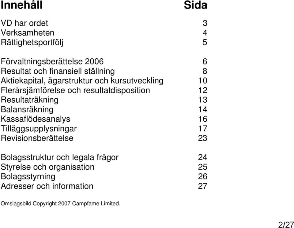13 Balansräkning 14 Kassaflödesanalys 16 Tilläggsupplysningar 17 Revisionsberättelse 23 Bolagsstruktur och legala frågor