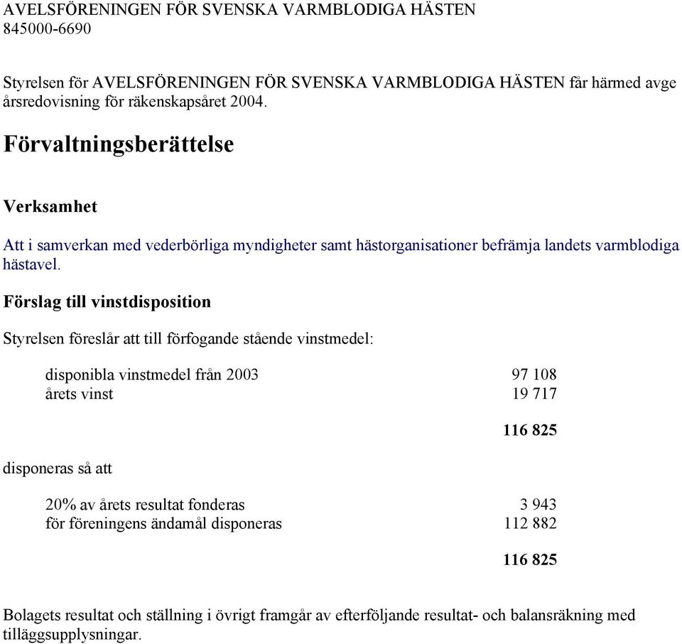 Förslag till vinstdisposition Styrelsen föreslår att till förfogande stående vinstmedel: disponibla vinstmedel från 2003 97 108 årets vinst 19 717 disponeras så att 116