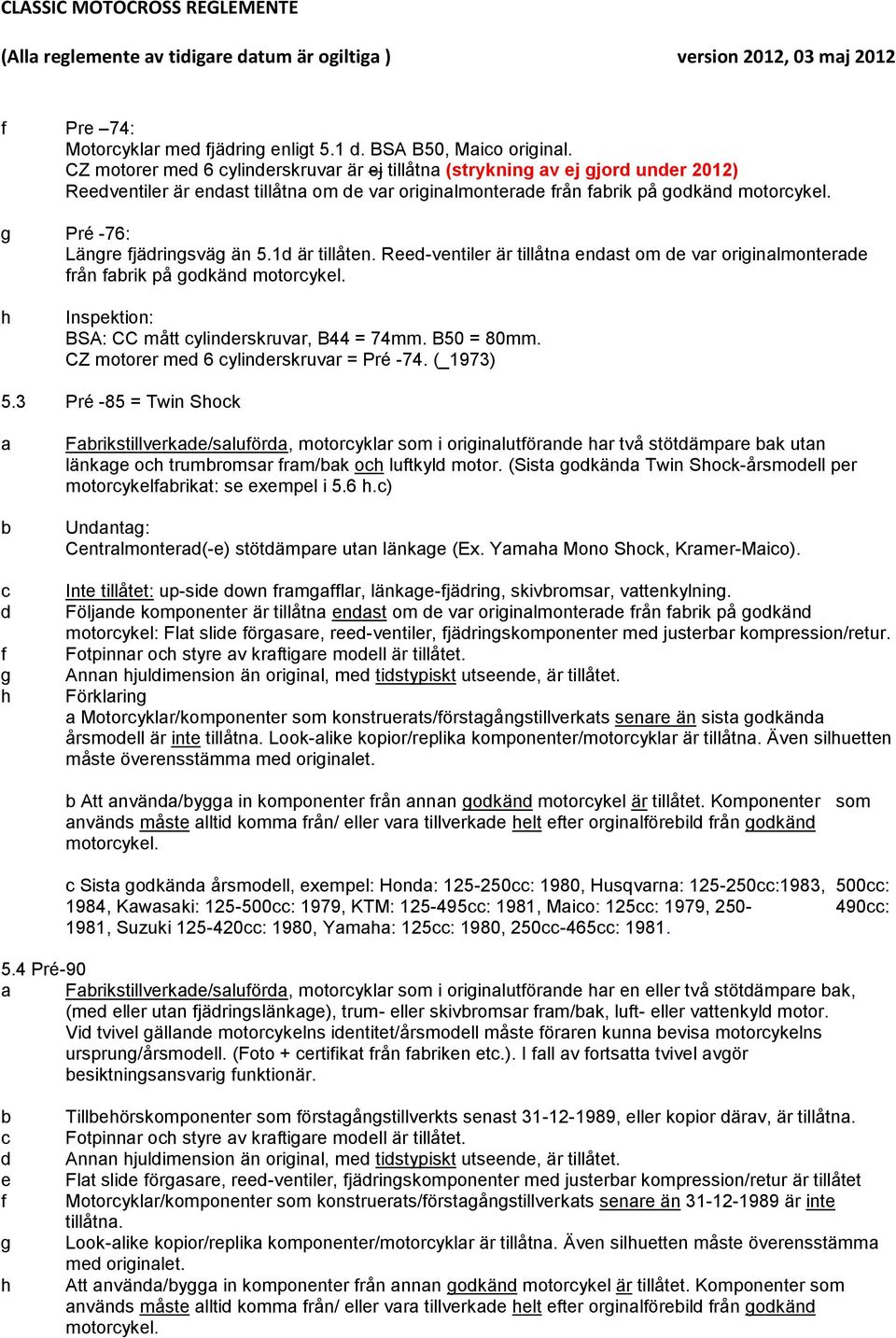 1 är tillåten. Ree-ventiler är tillåtna enast om e var oriinalmonterae rån arik på okän motorykel. Inspektion: BSA: CC mått ylinerskruvar, B44 = 74mm. B50 = 80mm.