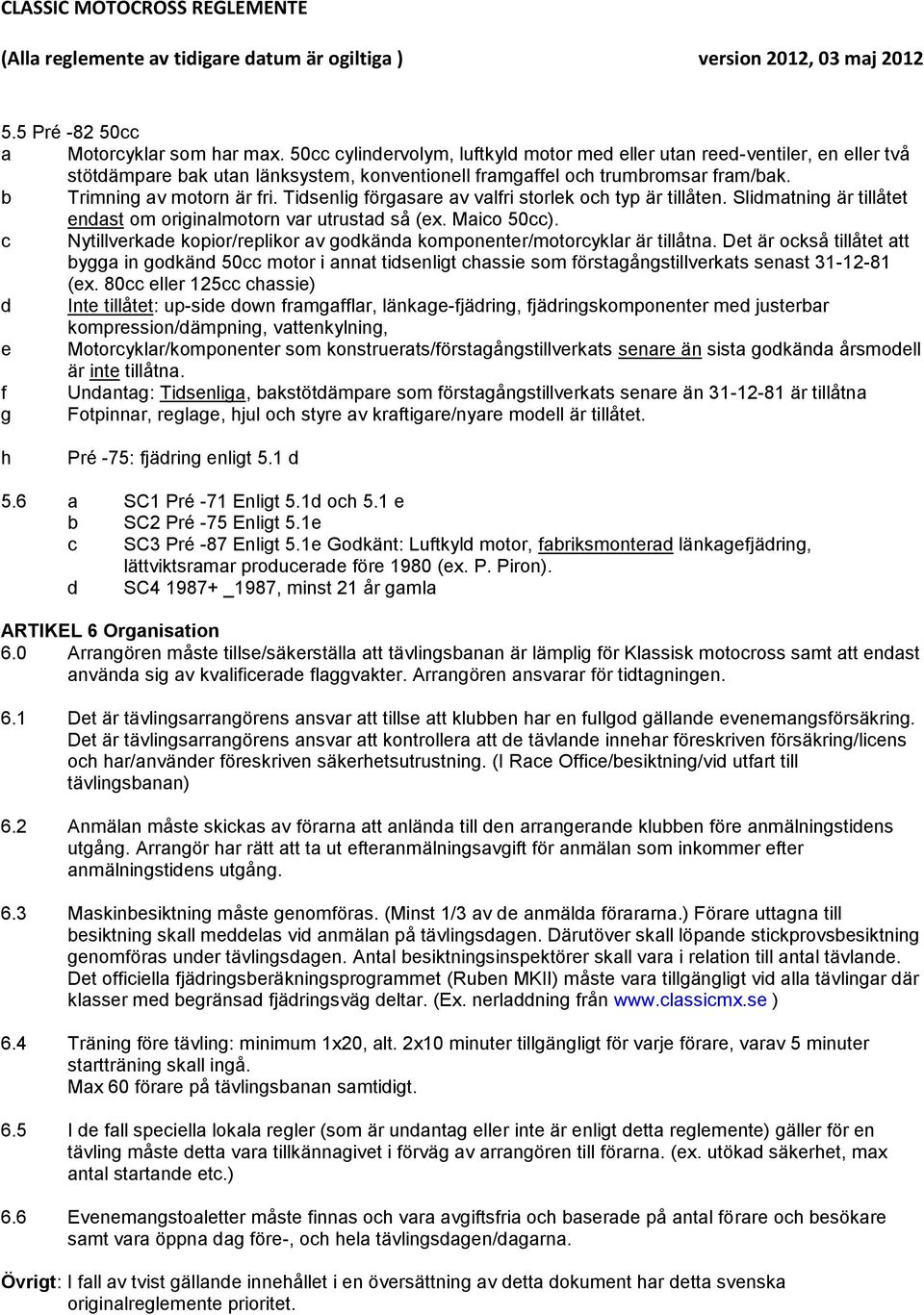 Nytillverkae kopior/replikor av okäna komponenter/motoryklar är tillåtna. Det är okså tillåtet att ya in okän 50 motor i annat tisenlit assie som örstaånstillverkats senast 31-12-81 (ex.