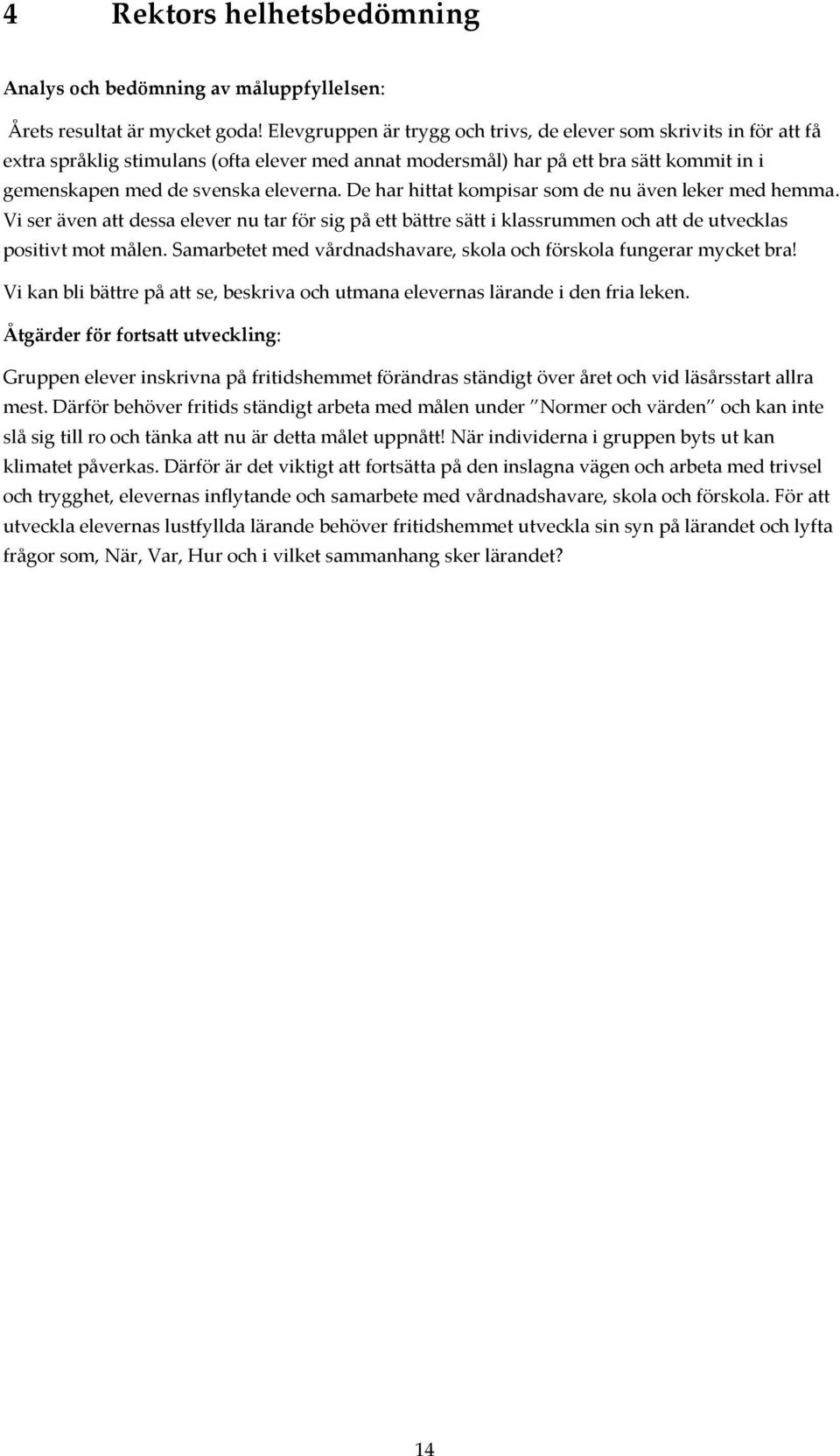 De har hittat kompisar som de nu även leker med hemma. Vi ser även att dessa elever nu tar för sig på ett bättre sätt i klassrummen och att de utvecklas positivt mot målen.