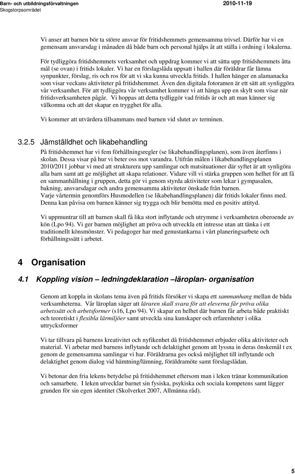 Vi har en förslagslåda uppsatt i hallen där föräldrar får lämna synpunkter, förslag, ris och ros för att vi ska kunna utveckla fritids.